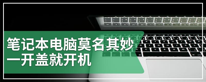 笔记本电脑莫名其妙一开盖就开机