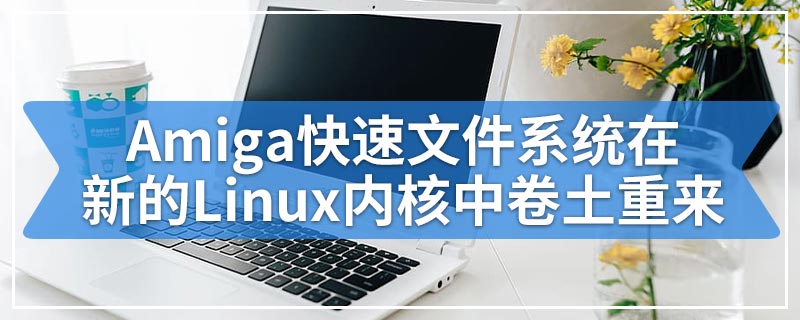 Amiga快速文件系统在新的Linux内核中卷土重来