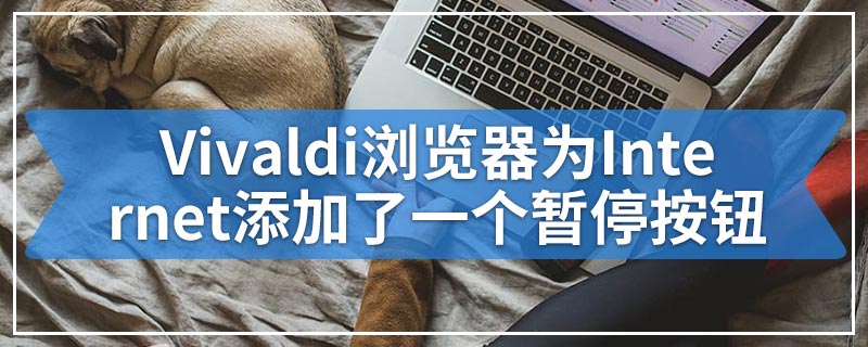 Vivaldi浏览器为Internet添加了一个暂停按钮