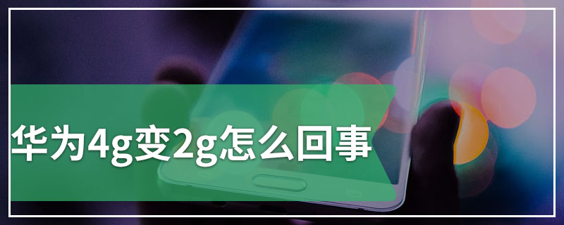 华为4g变2g怎么回事