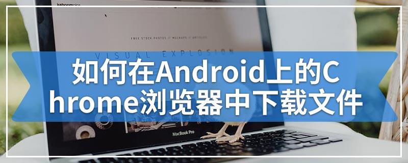如何在Android上的Chrome浏览器中下载文件