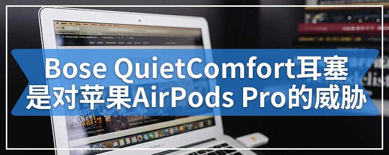 Bose QuietComfort耳塞是对苹果AirPods Pro的威胁