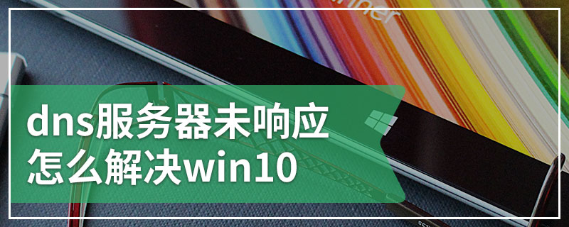 dns服务器未响应怎么解决win10