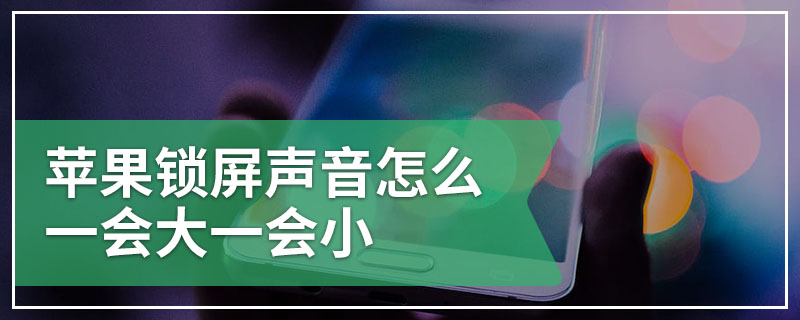 苹果锁屏声音怎么一会大一会小