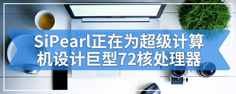 SiPearl正在为超级计算机设计巨型72核处理器