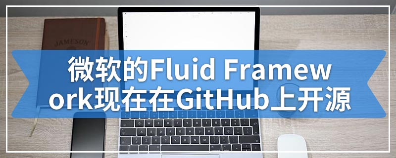 微软的Fluid Framework现在在GitHub上开源