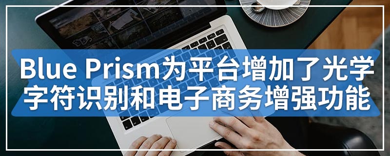 Blue Prism为平台增加了光学字符识别和电子商务增强功能