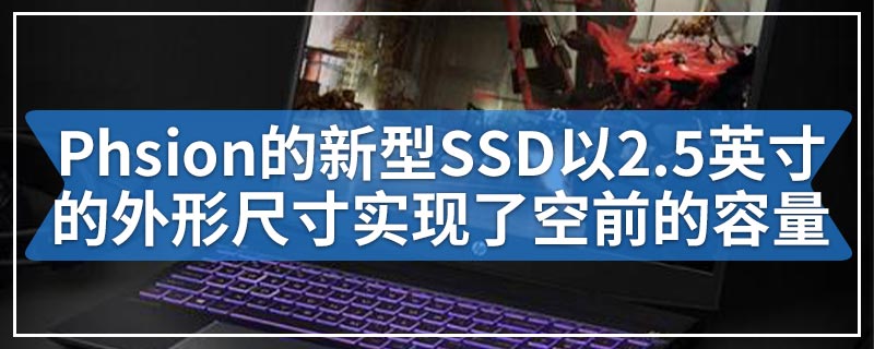 Phsion的新型SSD平台以2.5英寸的外形尺寸实现了空前的容量