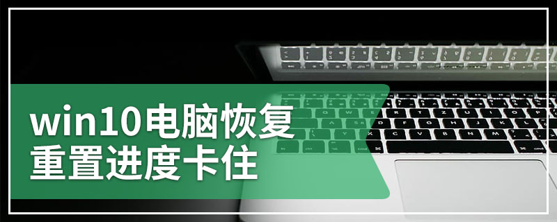 win10电脑恢复重置进度卡住