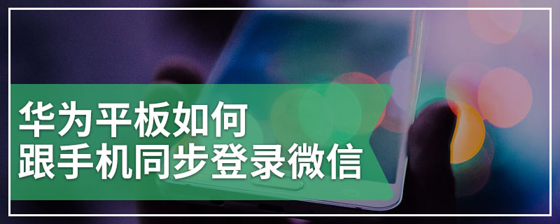 华为平板如何跟手机同步登录微信