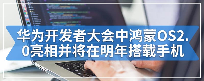 华为开发者大会中鸿蒙OS2.0亮相并将在明年搭载手机