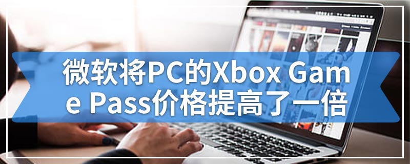 微软将PC的Xbox Game Pass价格提高了一倍