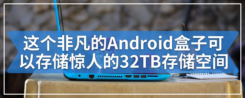 这个非凡的Android盒子可以存储惊人的32TB存储空间