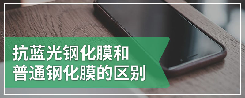 抗蓝光钢化膜和普通钢化膜的区别