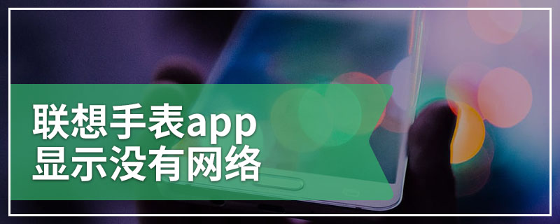 联想手表app显示没有网络