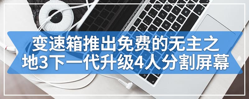 变速箱推出免费的无主之地3下一代升级4人分割屏幕