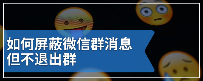 如何屏蔽微信群消息但不退出群