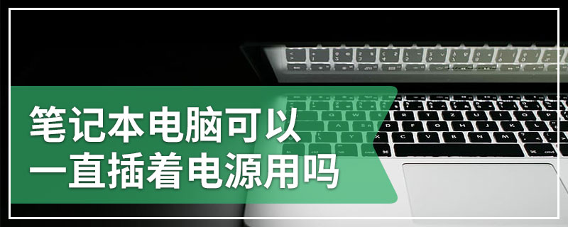 笔记本电脑可以一直插着电源用吗