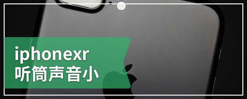 iphonexr听筒声音小