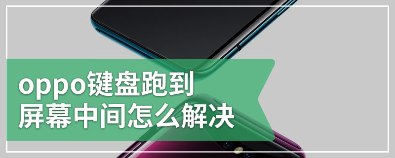 oppo键盘跑到屏幕中间怎么解决