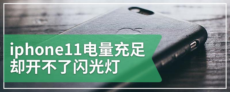 iphone11电量充足却开不了闪光灯