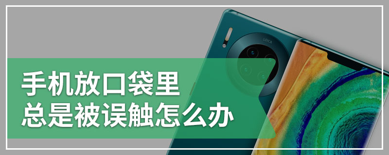手机放口袋里总是被误触怎么办