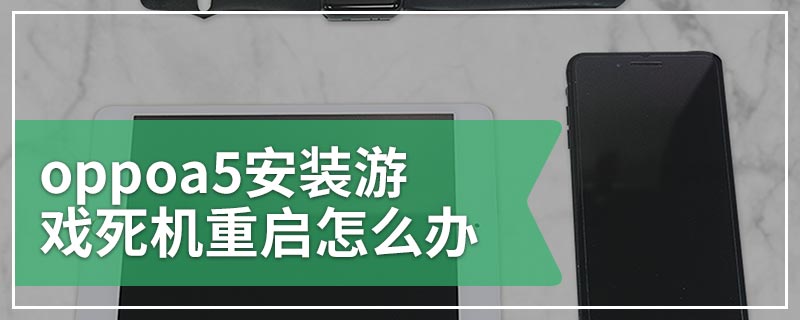 oppoa5安装游戏死机重启怎么办