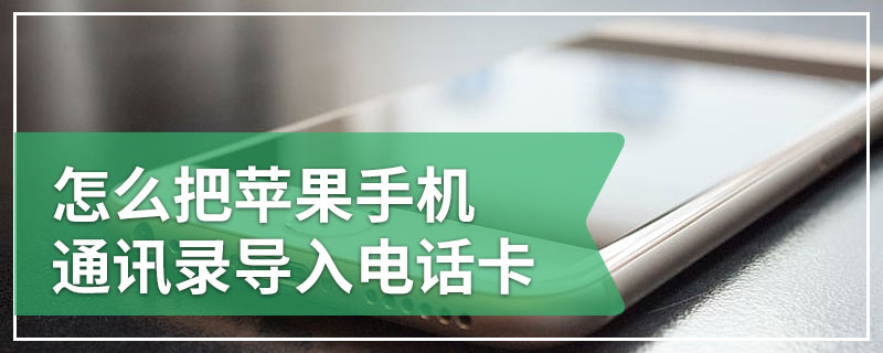 怎么把苹果手机通讯录导入电话卡