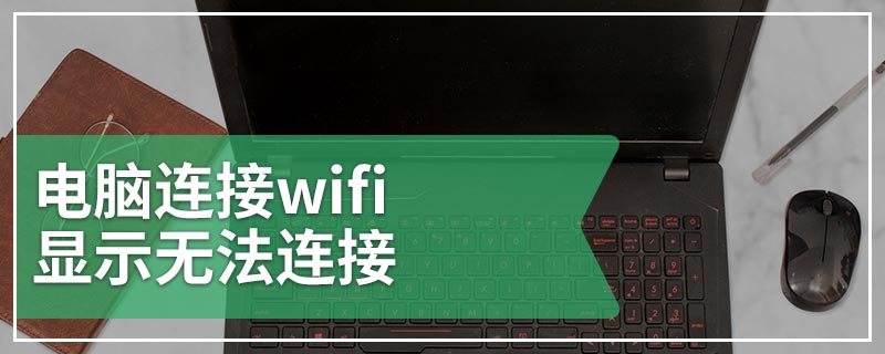 电脑连接wifi显示无法连接