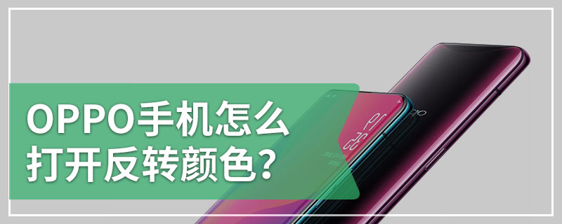 OPPO手机怎么打开反转颜色？