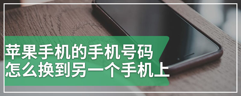 苹果手机的手机号码怎么换到另一个手机上