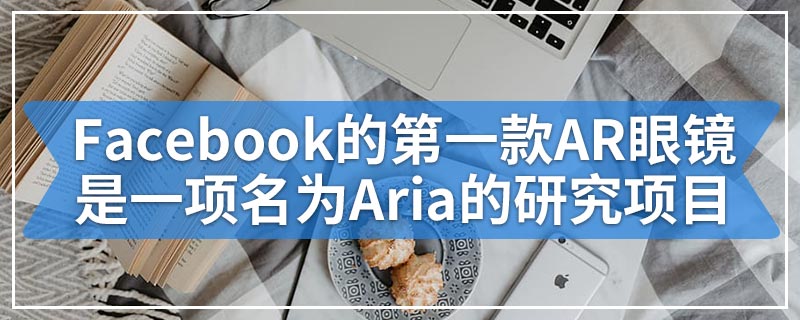 Facebook的第一款AR眼镜是一项名为Aria的研究项目