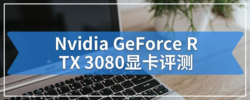 Nvidia GeForce RTX 3080显卡评测