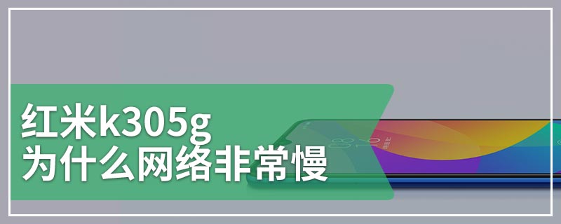 红米k305g为什么网络非常慢