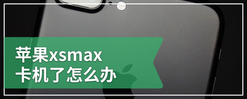 苹果xsmax卡机了怎么办