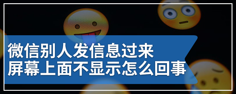 微信别人发信息过来屏幕上面不显示怎么回事