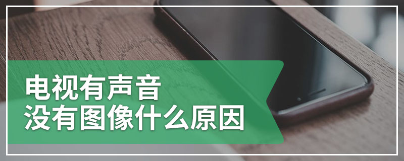 电视有声音没有图像什么原因