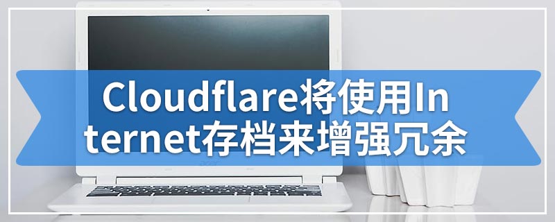Cloudflare将使用Internet存档来增强冗余