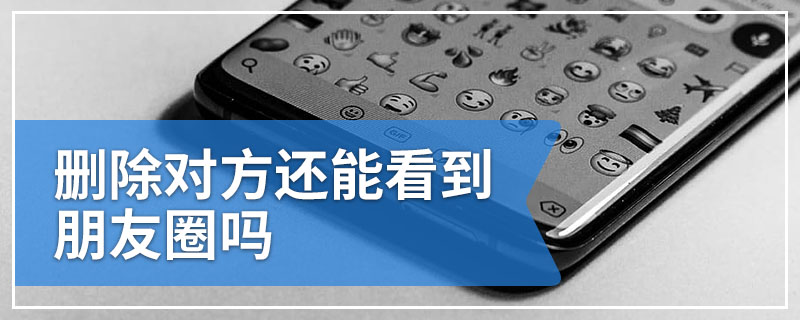 删除对方还能看到朋友圈吗