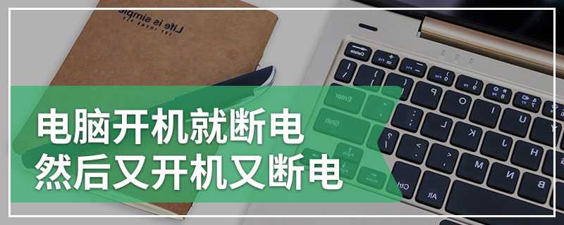 电脑开机就断电然后又开机又断电