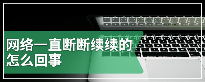 网络一直断断续续的怎么回事