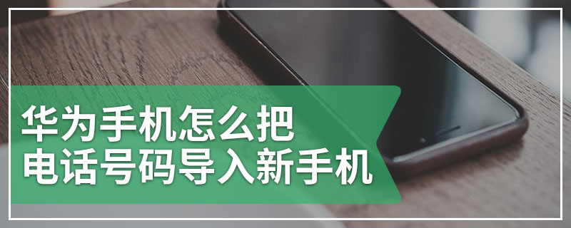 华为手机怎么把电话号码导入新手机