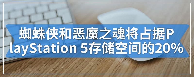 蜘蛛侠和恶魔之魂将占据PlayStation 5存储空间的20％