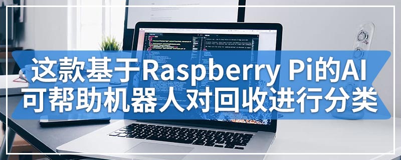 这款基于Raspberry Pi的AI可帮助机器人对回收进行分类