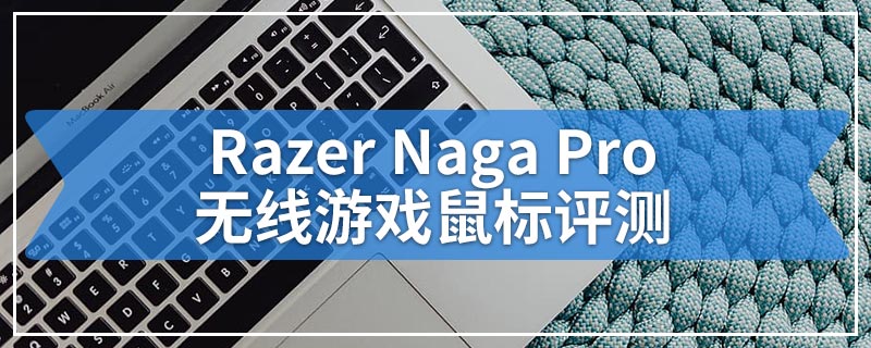 Razer Naga Pro无线游戏鼠标评测