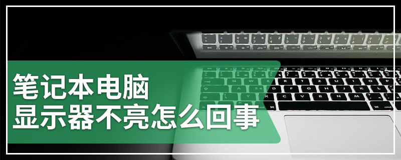 笔记本电脑显示器不亮怎么回事