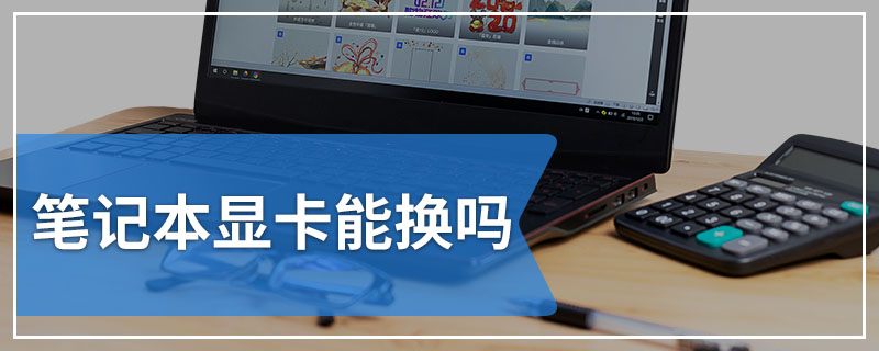 笔记本显卡能换吗