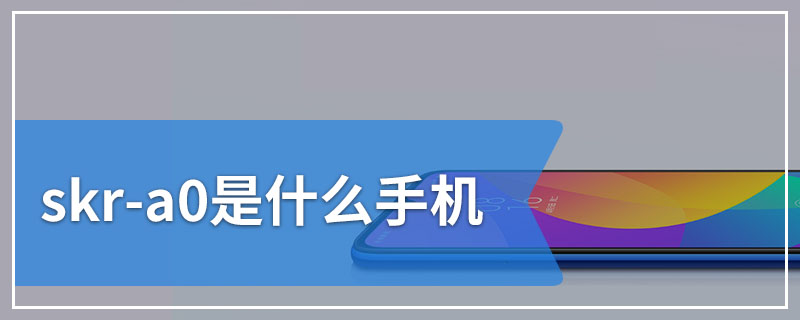 skr-a0是什么手机