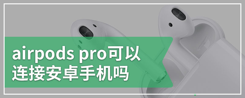 airpods pro可以连接安卓手机吗