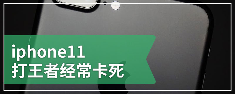 iphone11打王者经常卡死